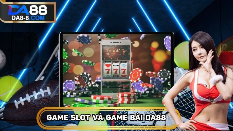 Game slot và game bài sở hữu phút giây giải trí tuyệt vời